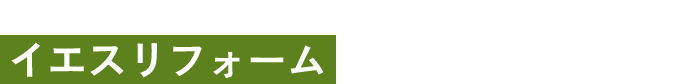 そんなお悩み、イエスリフォームにお任せください！