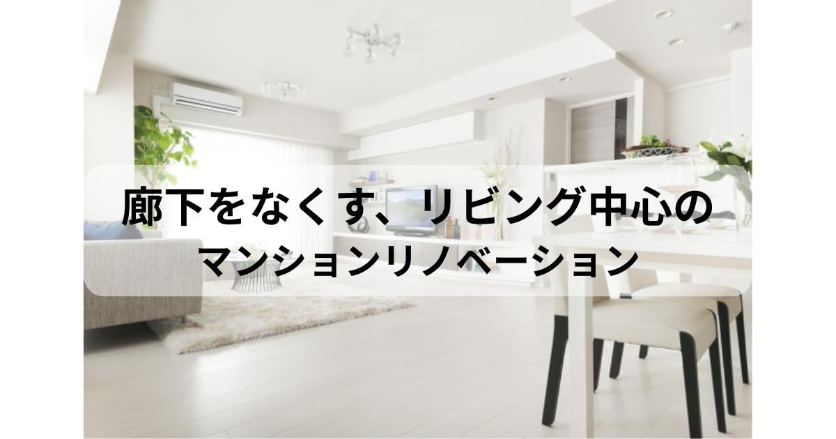 廊下をなくす、リビング中心のマンションリノベーション