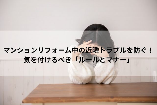 マンションリフォーム中の近隣トラブルを防ぐ！気を付けるべき「ルールとマナー」